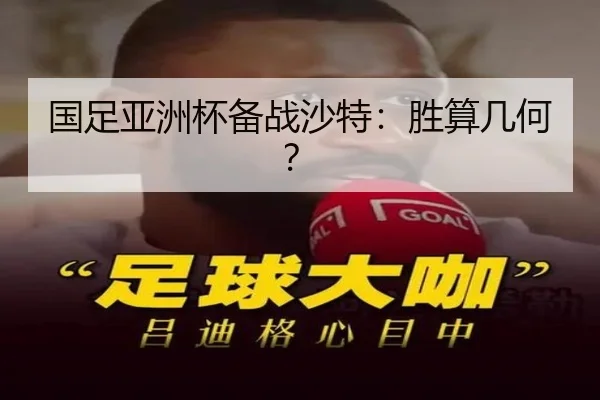 国足亚洲杯备战沙特：胜算几何？