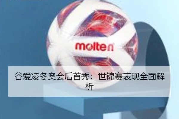 谷爱凌冬奥会后首秀：世锦赛表现全面解析 - ayx.com